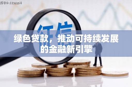 印江绿色贷款，推动可持续发展的金融新引擎