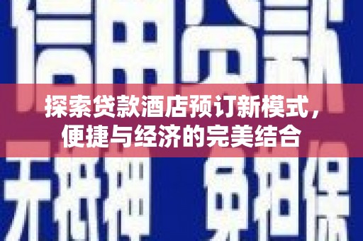 印江探索贷款酒店预订新模式，便捷与经济的完美结合
