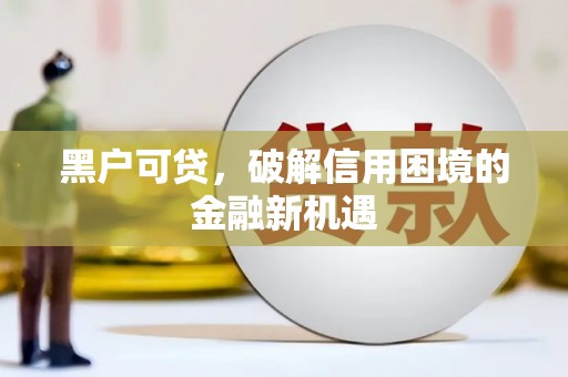 印江黑户可贷，破解信用困境的金融新机遇