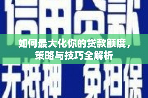 印江如何最大化你的贷款额度，策略与技巧全解析