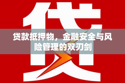印江贷款抵押物，金融安全与风险管理的双刃剑