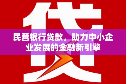 印江民营银行贷款，助力中小企业发展的金融新引擎