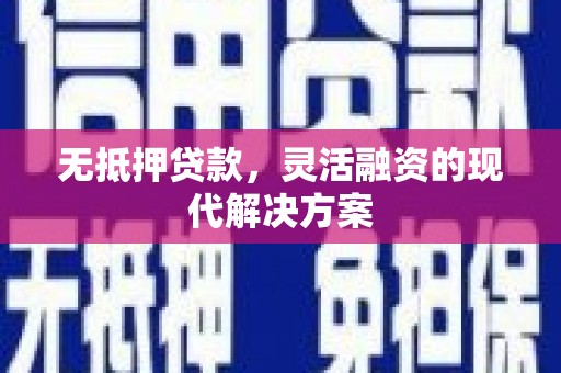 印江无抵押贷款，灵活融资的现代解决方案