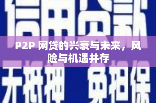 印江P2P 网贷的兴衰与未来，风险与机遇并存