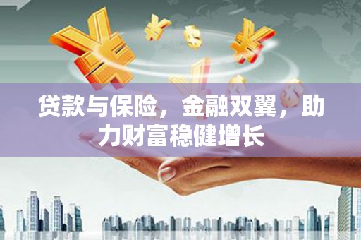 印江贷款与保险，金融双翼，助力财富稳健增长